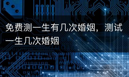 免费测一生有几次婚姻，测试一生几次婚姻