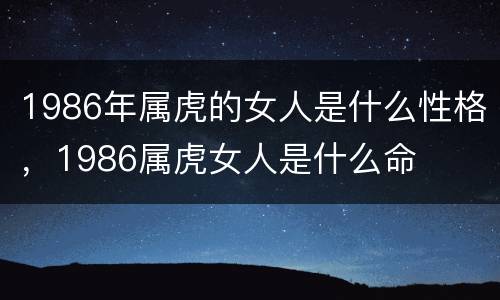 1986年属虎的女人是什么性格，1986属虎女人是什么命