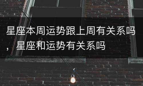 星座本周运势跟上周有关系吗，星座和运势有关系吗