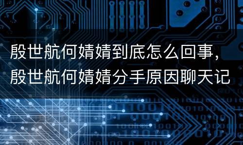 殷世航何婧婧到底怎么回事，殷世航何婧婧分手原因聊天记录