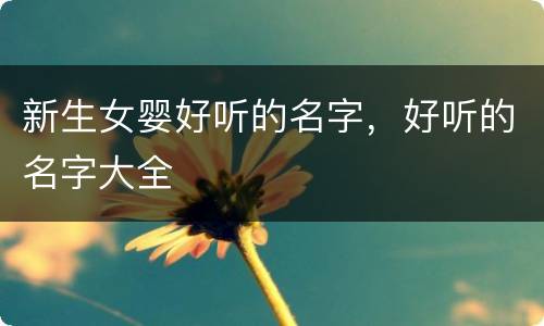 新生女婴好听的名字，好听的名字大全