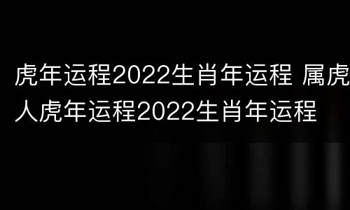 虎年运程2022生肖年运程 属虎人虎年运程2022生肖年运程