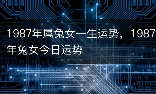 1987年属兔女一生运势，1987年兔女今日运势