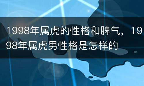 1998年属虎的性格和脾气，1998年属虎男性格是怎样的