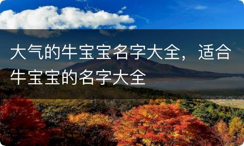 大气的牛宝宝名字大全，适合牛宝宝的名字大全