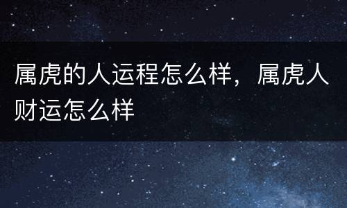属虎的人运程怎么样，属虎人财运怎么样