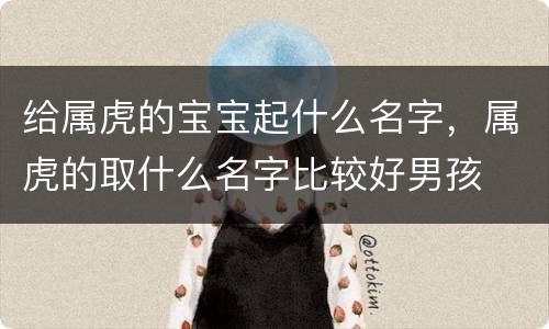 给属虎的宝宝起什么名字，属虎的取什么名字比较好男孩