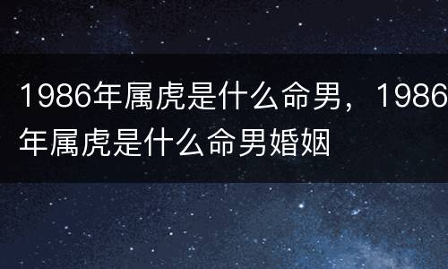 1986年属虎是什么命男，1986年属虎是什么命男婚姻