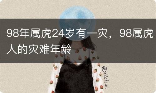 98年属虎24岁有一灾，98属虎人的灾难年龄