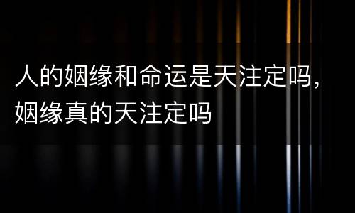 人的姻缘和命运是天注定吗，姻缘真的天注定吗