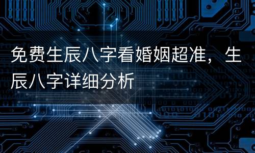 免费生辰八字看婚姻超准，生辰八字详细分析