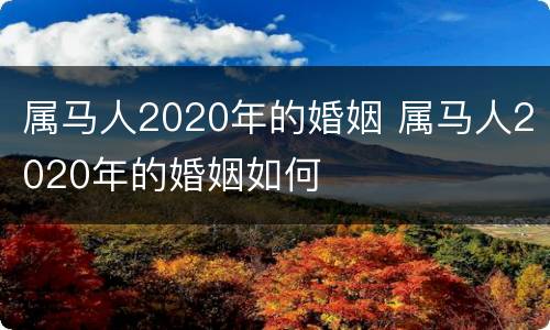 属马人2020年的婚姻 属马人2020年的婚姻如何