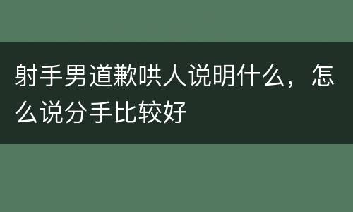 射手男道歉哄人说明什么，怎么说分手比较好