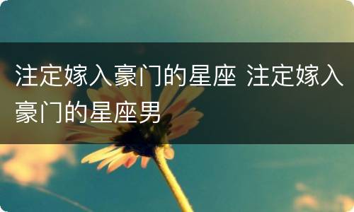 注定嫁入豪门的星座 注定嫁入豪门的星座男