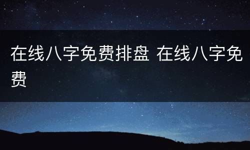 在线八字免费排盘 在线八字免费