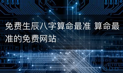 免费生辰八字算命最准 算命最准的免费网站