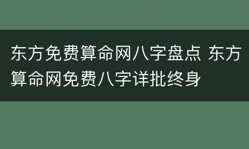 东方免费算命网八字盘点 东方算命网免费八字详批终身
