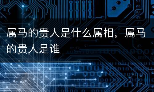 属马的贵人是什么属相，属马的贵人是谁