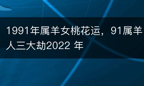 1991年属羊女桃花运，91属羊人三大劫2022 年