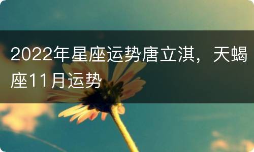 2022年星座运势唐立淇，天蝎座11月运势