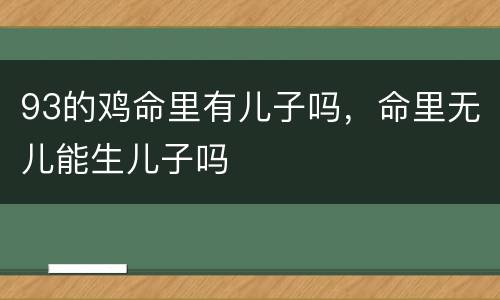 93的鸡命里有儿子吗，命里无儿能生儿子吗