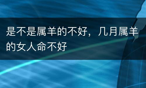 是不是属羊的不好，几月属羊的女人命不好