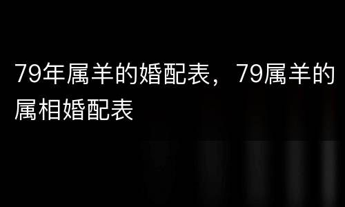 79年属羊的婚配表，79属羊的属相婚配表