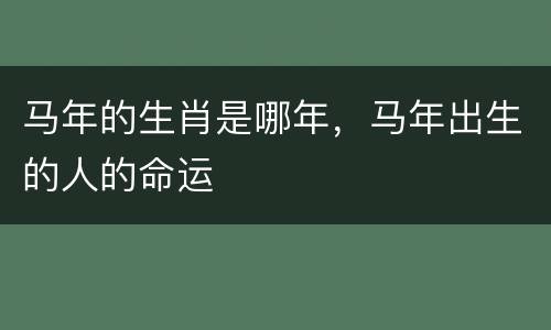 马年的生肖是哪年，马年出生的人的命运