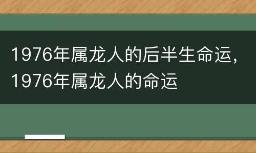 1976年属龙人的后半生命运，1976年属龙人的命运