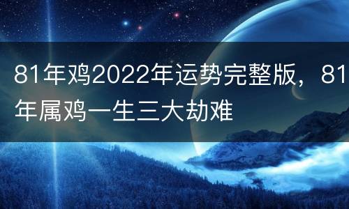 81年鸡2022年运势完整版，81年属鸡一生三大劫难
