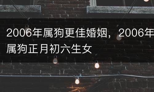 2006年属狗更佳婚姻，2006年属狗正月初六生女