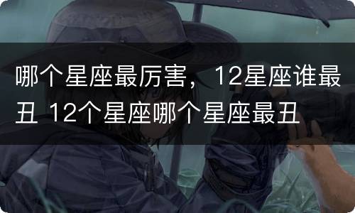 哪个星座最厉害，12星座谁最丑 12个星座哪个星座最丑