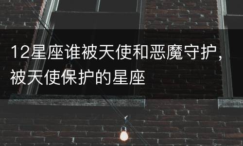12星座谁被天使和恶魔守护，被天使保护的星座