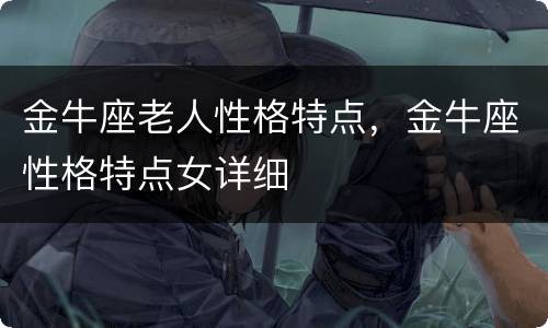 金牛座老人性格特点，金牛座性格特点女详细