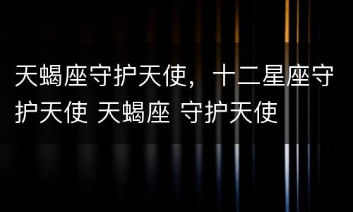 天蝎座守护天使，十二星座守护天使 天蝎座 守护天使