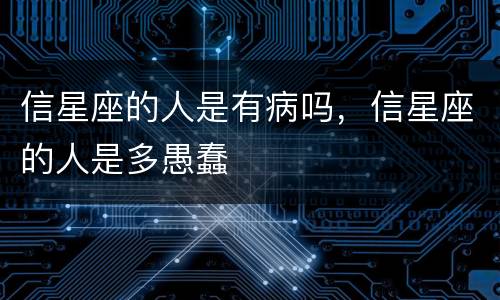 信星座的人是有病吗，信星座的人是多愚蠢