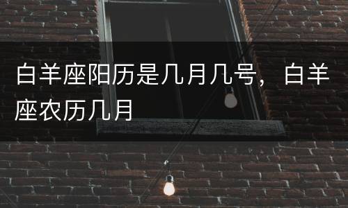 白羊座阳历是几月几号，白羊座农历几月