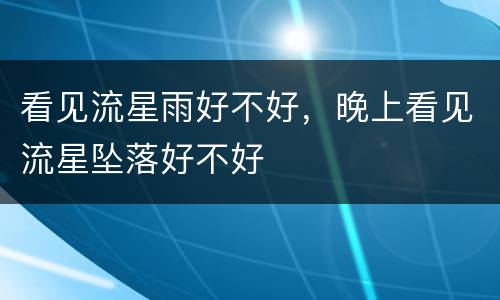 看见流星雨好不好，晚上看见流星坠落好不好