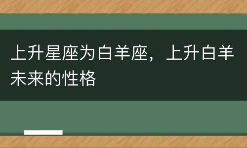 上升星座为白羊座，上升白羊未来的性格