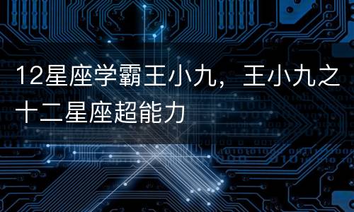 12星座学霸王小九，王小九之十二星座超能力