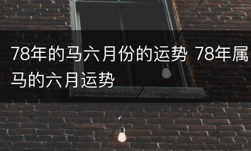 78年的马六月份的运势 78年属马的六月运势