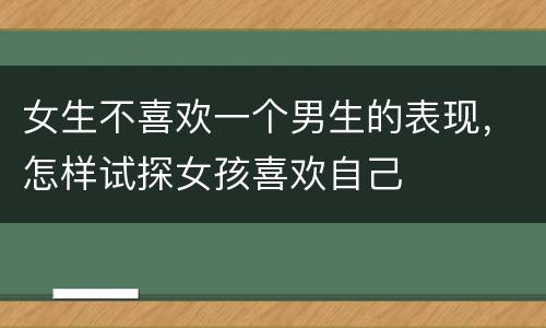 女生不喜欢一个男生的表现，怎样试探女孩喜欢自己