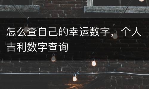 怎么查自己的幸运数字，个人吉利数字查询