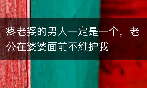 疼老婆的男人一定是一个，老公在婆婆面前不维护我