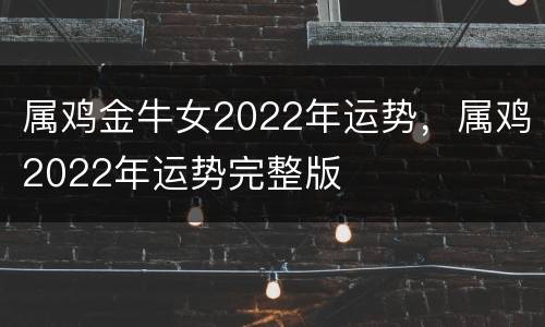 属鸡金牛女2022年运势，属鸡2022年运势完整版