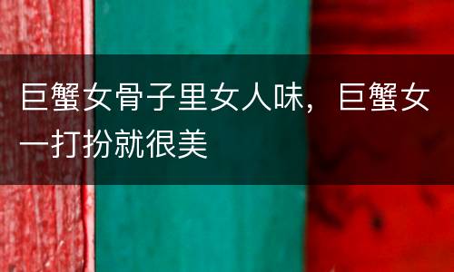 巨蟹女骨子里女人味，巨蟹女一打扮就很美