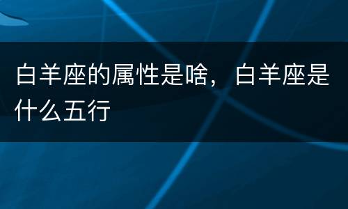 白羊座的属性是啥，白羊座是什么五行