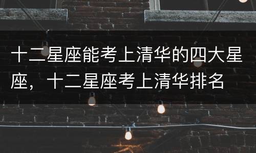 十二星座能考上清华的四大星座，十二星座考上清华排名