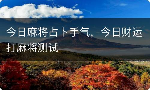 今日麻将占卜手气，今日财运打麻将测试