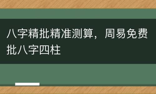 八字精批精准测算，周易免费批八字四柱